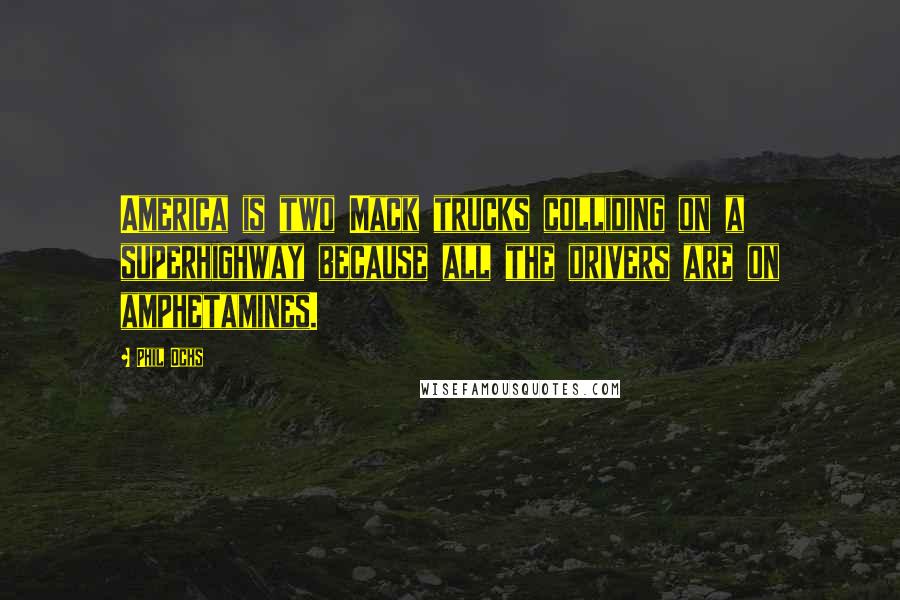 Phil Ochs Quotes: America is two Mack trucks colliding on a superhighway because all the drivers are on amphetamines.