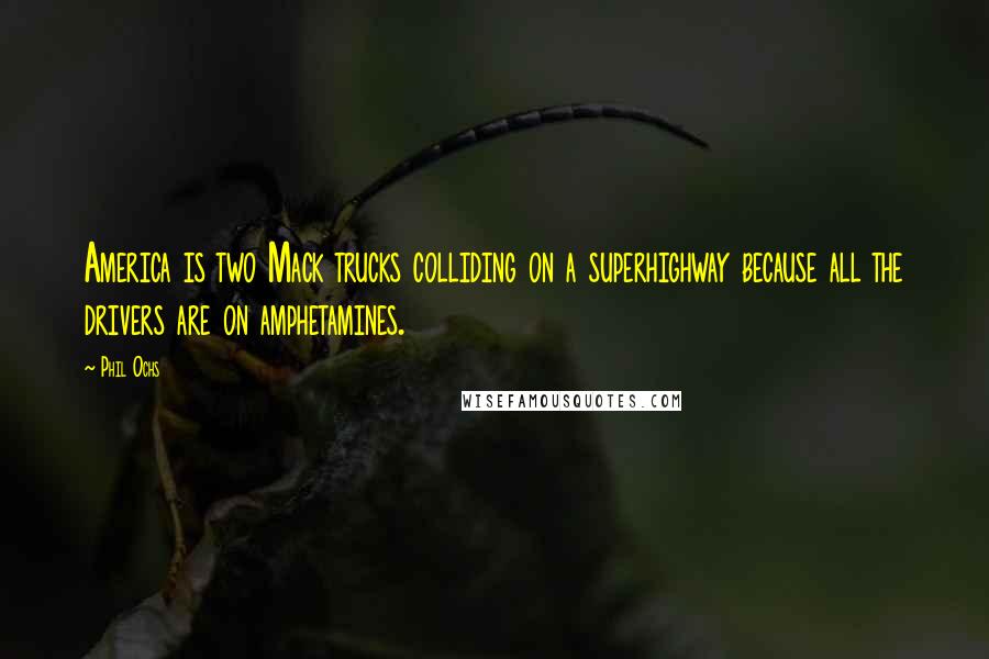 Phil Ochs Quotes: America is two Mack trucks colliding on a superhighway because all the drivers are on amphetamines.