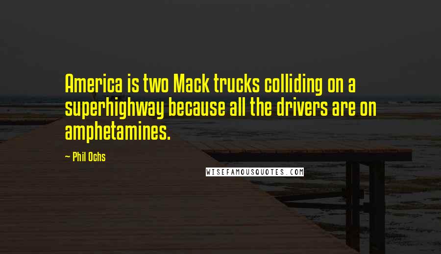 Phil Ochs Quotes: America is two Mack trucks colliding on a superhighway because all the drivers are on amphetamines.