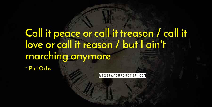 Phil Ochs Quotes: Call it peace or call it treason / call it love or call it reason / but I ain't marching anymore