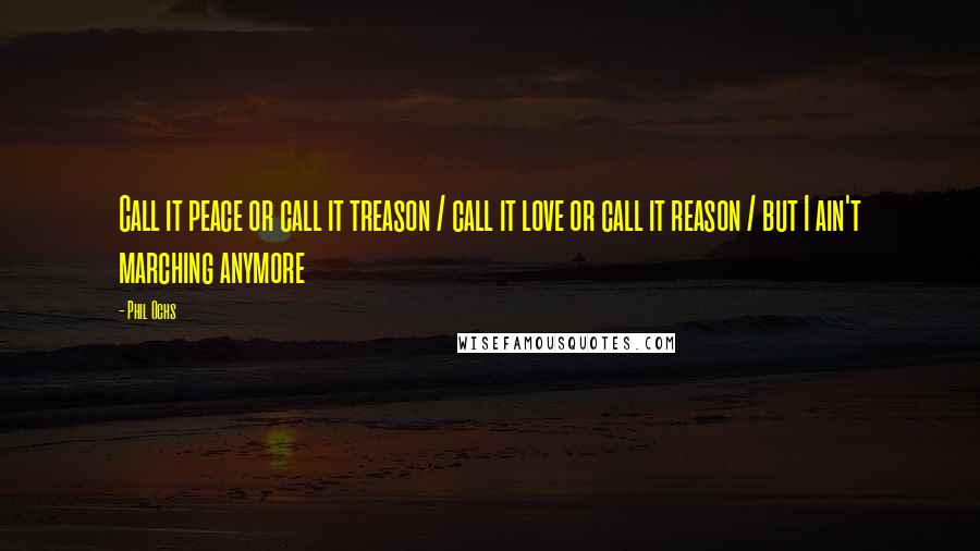 Phil Ochs Quotes: Call it peace or call it treason / call it love or call it reason / but I ain't marching anymore