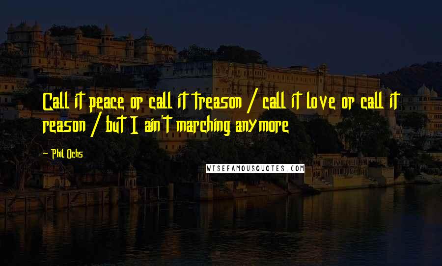 Phil Ochs Quotes: Call it peace or call it treason / call it love or call it reason / but I ain't marching anymore