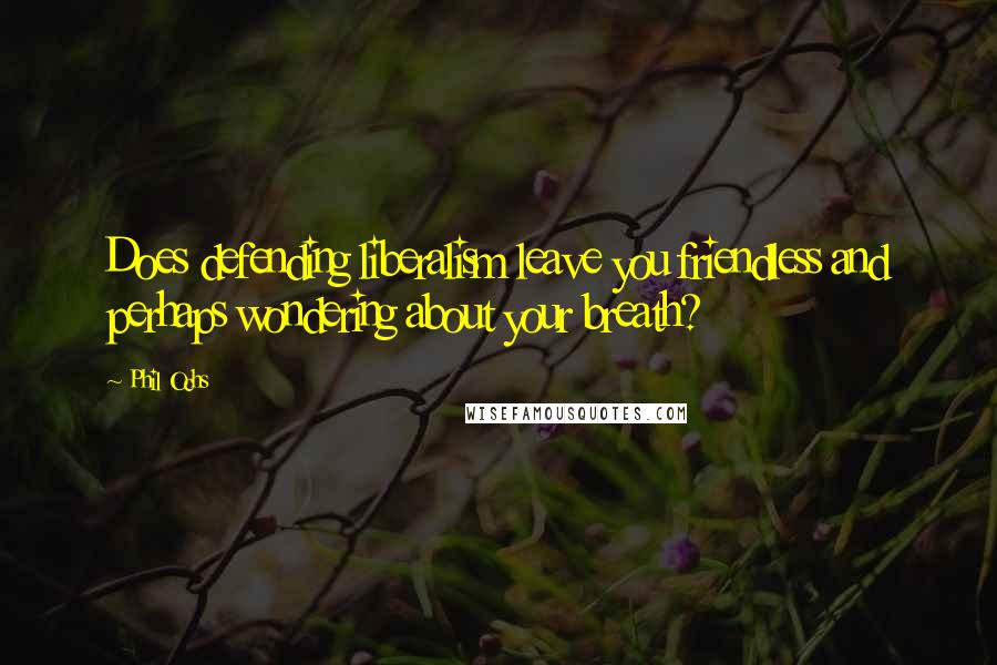 Phil Ochs Quotes: Does defending liberalism leave you friendless and perhaps wondering about your breath?