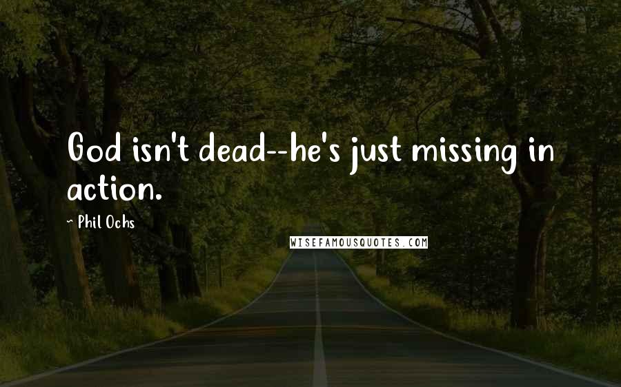 Phil Ochs Quotes: God isn't dead--he's just missing in action.