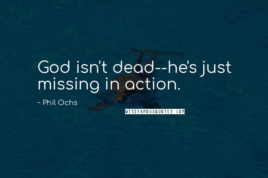 Phil Ochs Quotes: God isn't dead--he's just missing in action.