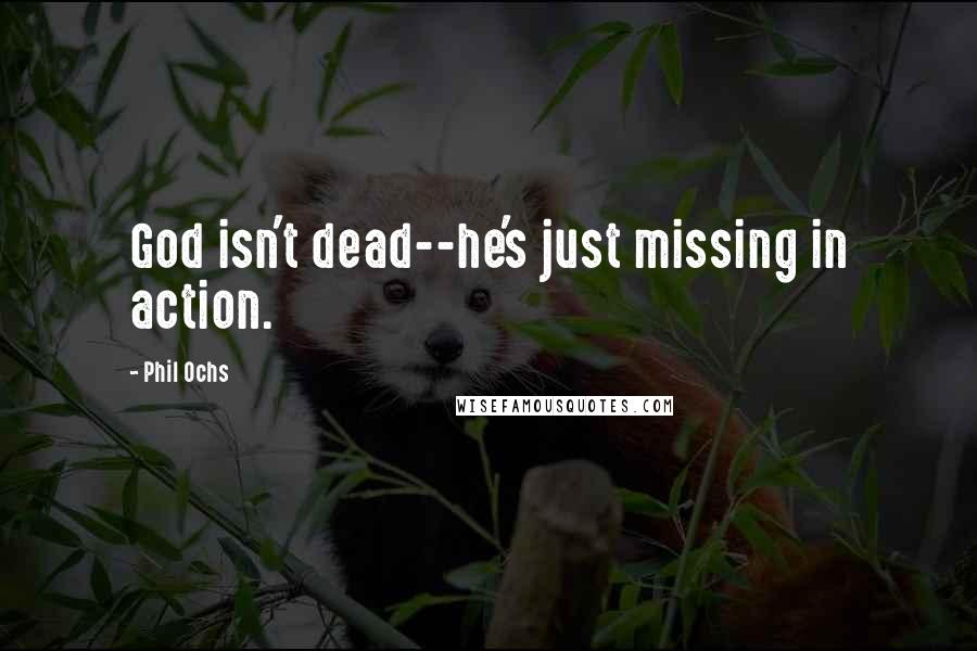 Phil Ochs Quotes: God isn't dead--he's just missing in action.