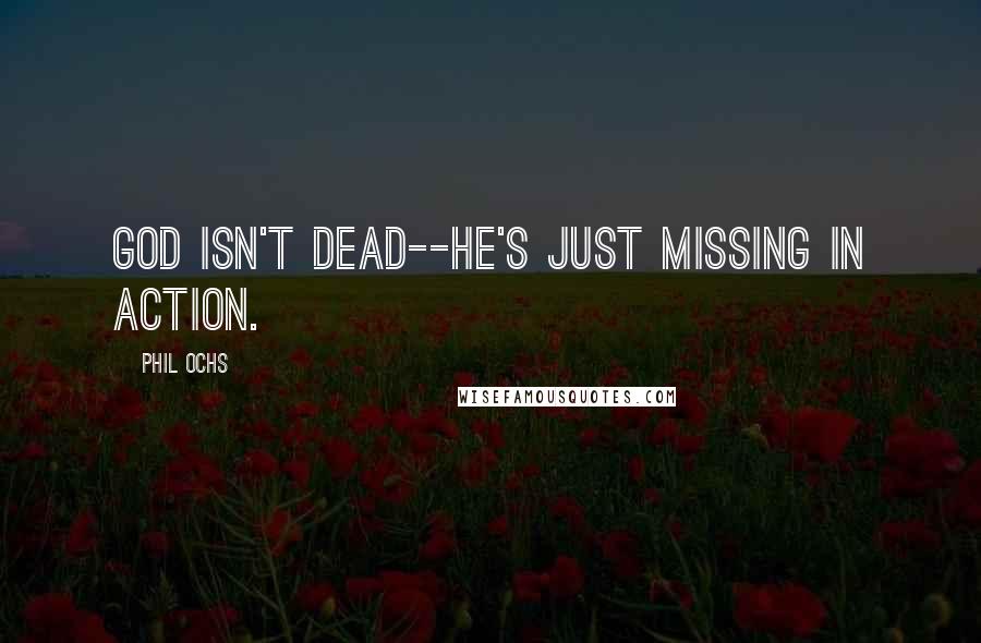 Phil Ochs Quotes: God isn't dead--he's just missing in action.