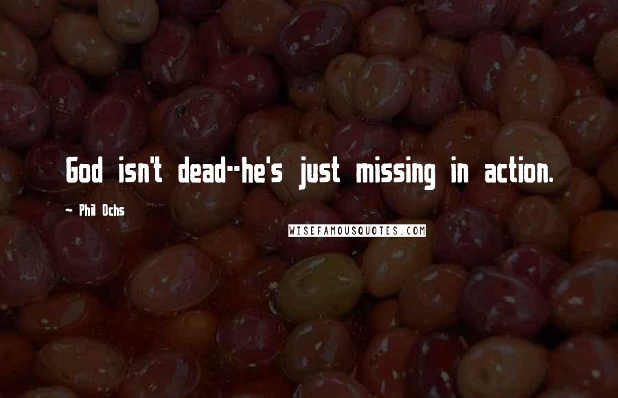 Phil Ochs Quotes: God isn't dead--he's just missing in action.