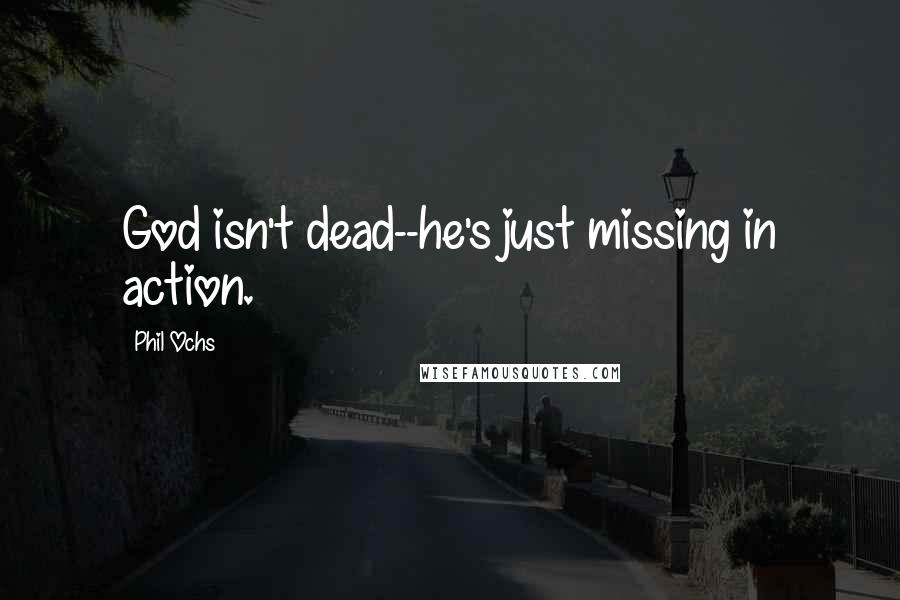 Phil Ochs Quotes: God isn't dead--he's just missing in action.