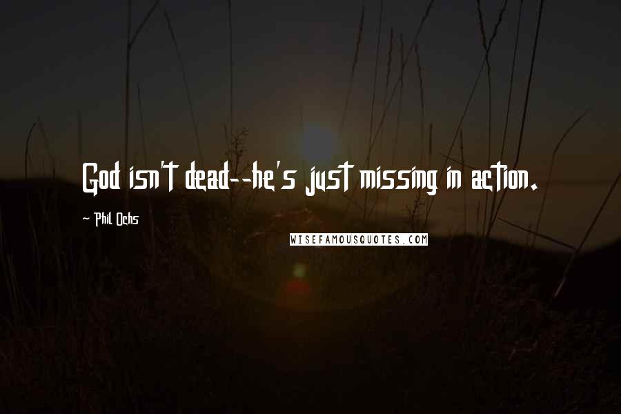 Phil Ochs Quotes: God isn't dead--he's just missing in action.