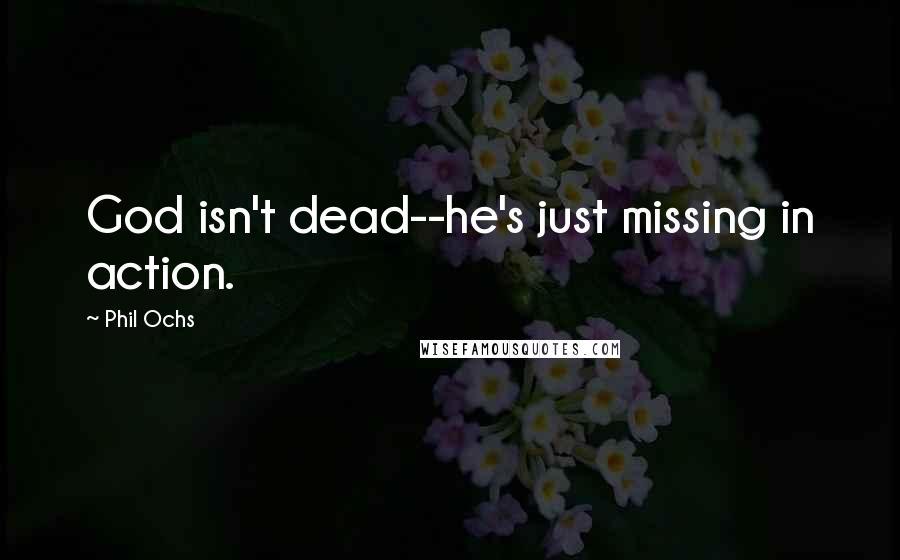 Phil Ochs Quotes: God isn't dead--he's just missing in action.