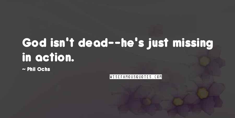 Phil Ochs Quotes: God isn't dead--he's just missing in action.