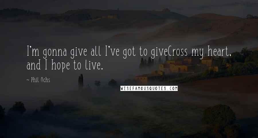 Phil Ochs Quotes: I'm gonna give all I've got to giveCross my heart, and I hope to live.