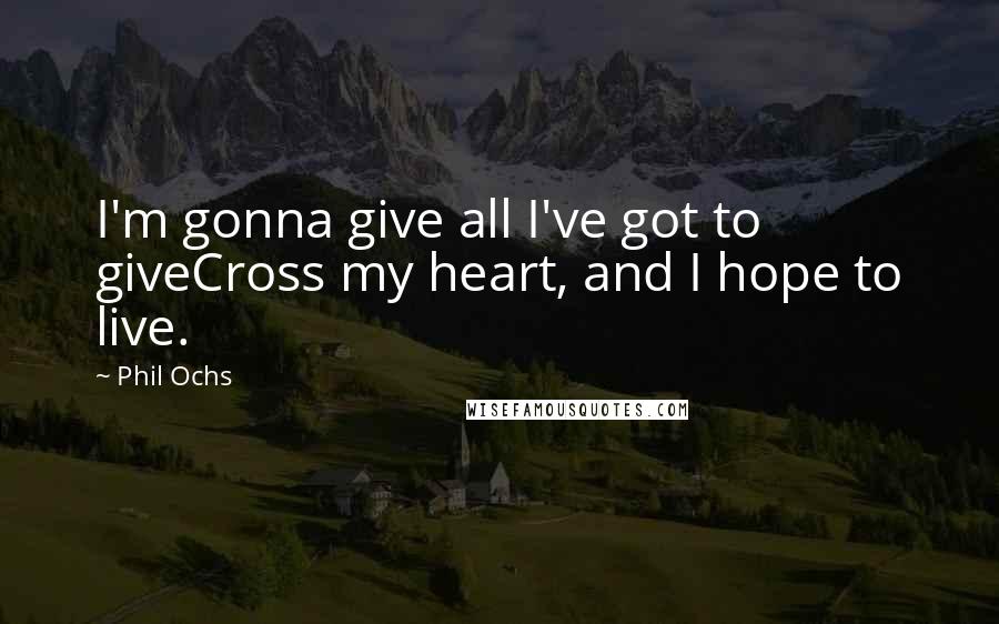 Phil Ochs Quotes: I'm gonna give all I've got to giveCross my heart, and I hope to live.