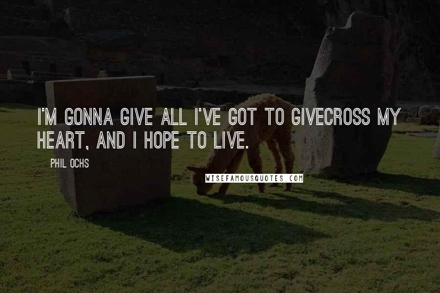 Phil Ochs Quotes: I'm gonna give all I've got to giveCross my heart, and I hope to live.