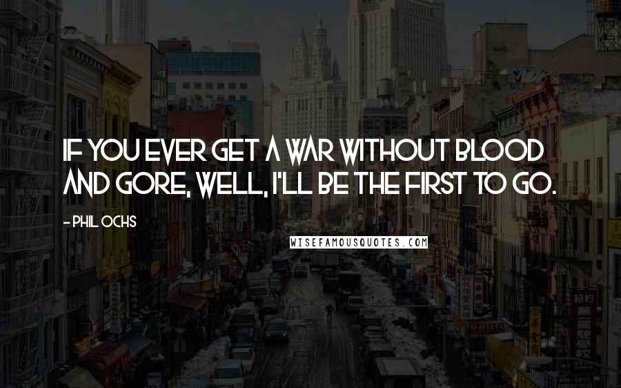 Phil Ochs Quotes: If you ever get a war without blood and gore, well, I'll be the first to go.