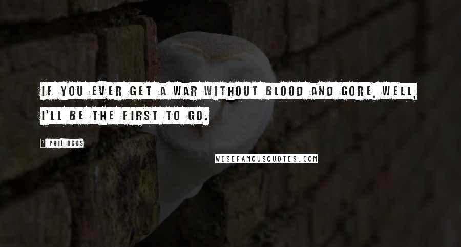 Phil Ochs Quotes: If you ever get a war without blood and gore, well, I'll be the first to go.