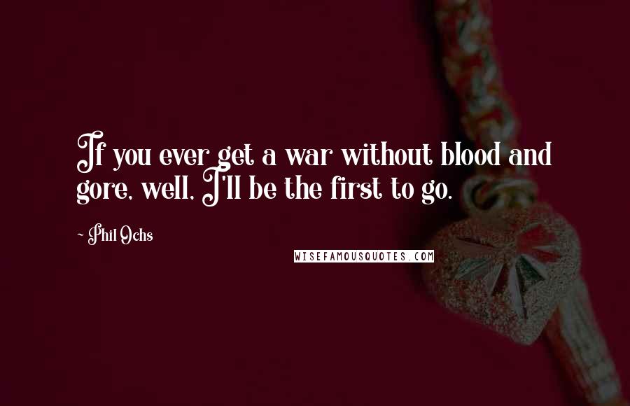 Phil Ochs Quotes: If you ever get a war without blood and gore, well, I'll be the first to go.