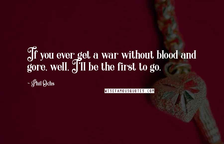 Phil Ochs Quotes: If you ever get a war without blood and gore, well, I'll be the first to go.