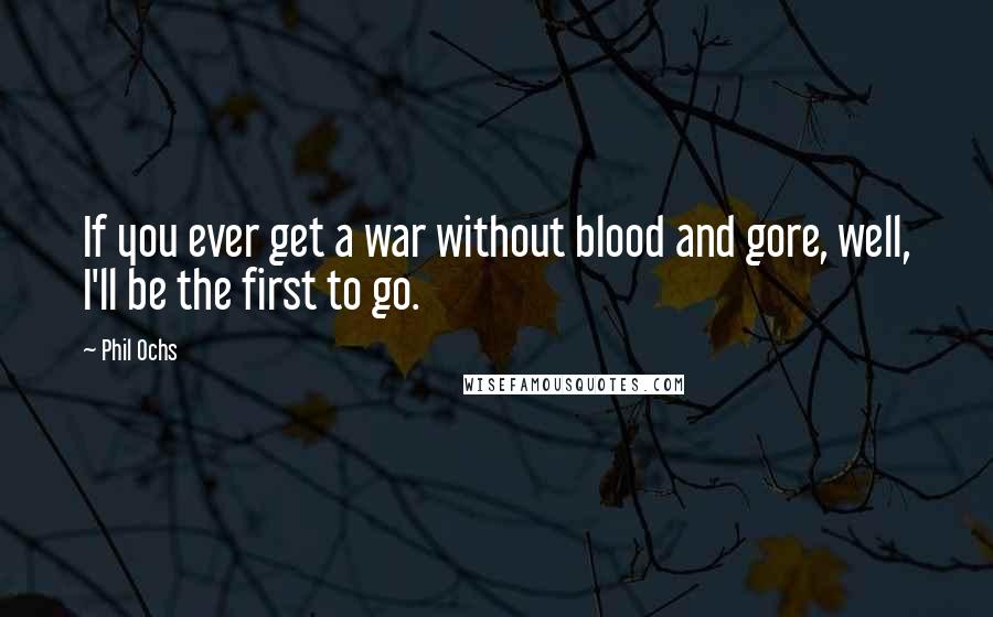 Phil Ochs Quotes: If you ever get a war without blood and gore, well, I'll be the first to go.