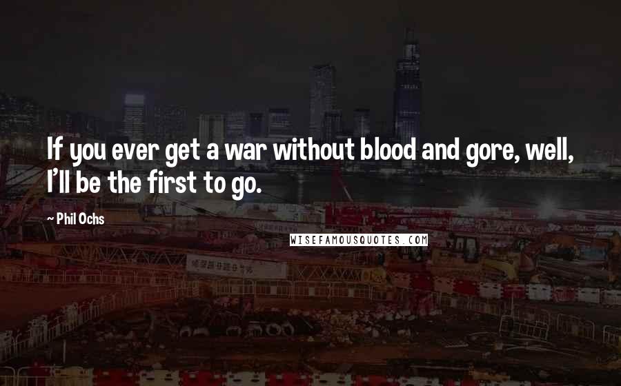 Phil Ochs Quotes: If you ever get a war without blood and gore, well, I'll be the first to go.