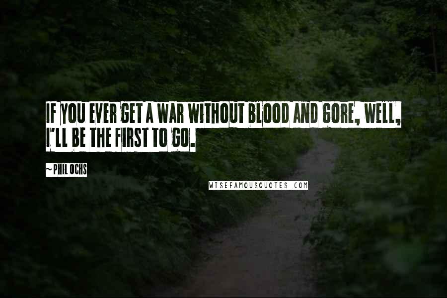 Phil Ochs Quotes: If you ever get a war without blood and gore, well, I'll be the first to go.