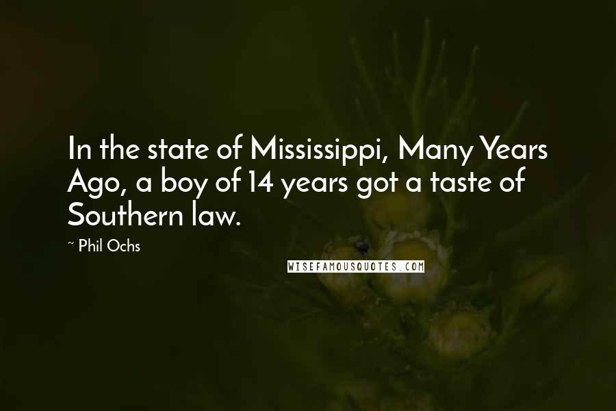 Phil Ochs Quotes: In the state of Mississippi, Many Years Ago, a boy of 14 years got a taste of Southern law.