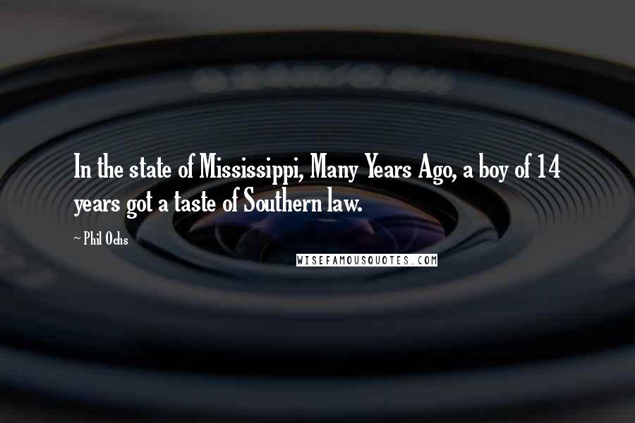 Phil Ochs Quotes: In the state of Mississippi, Many Years Ago, a boy of 14 years got a taste of Southern law.