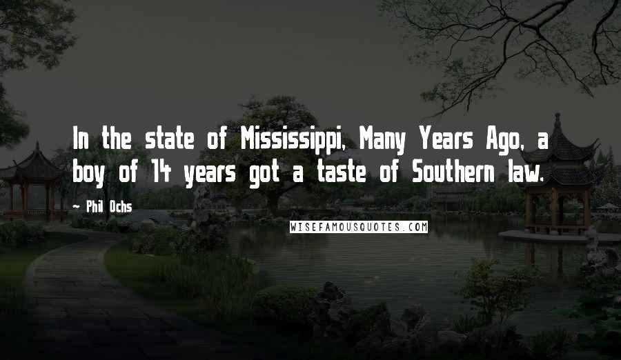 Phil Ochs Quotes: In the state of Mississippi, Many Years Ago, a boy of 14 years got a taste of Southern law.