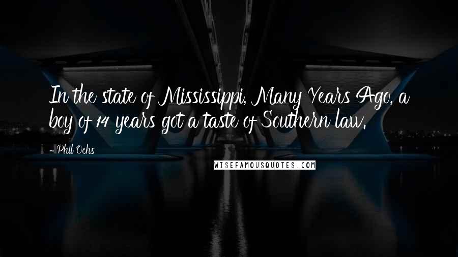 Phil Ochs Quotes: In the state of Mississippi, Many Years Ago, a boy of 14 years got a taste of Southern law.