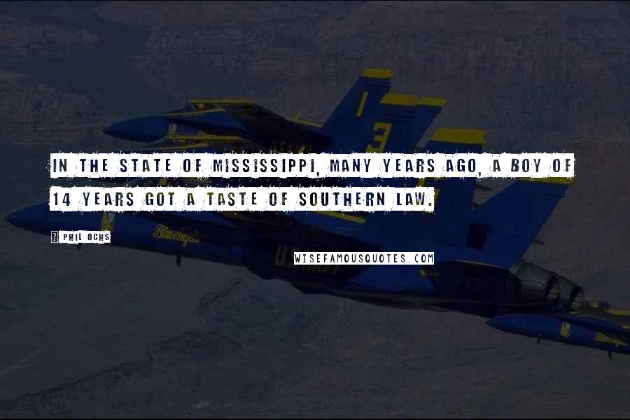 Phil Ochs Quotes: In the state of Mississippi, Many Years Ago, a boy of 14 years got a taste of Southern law.