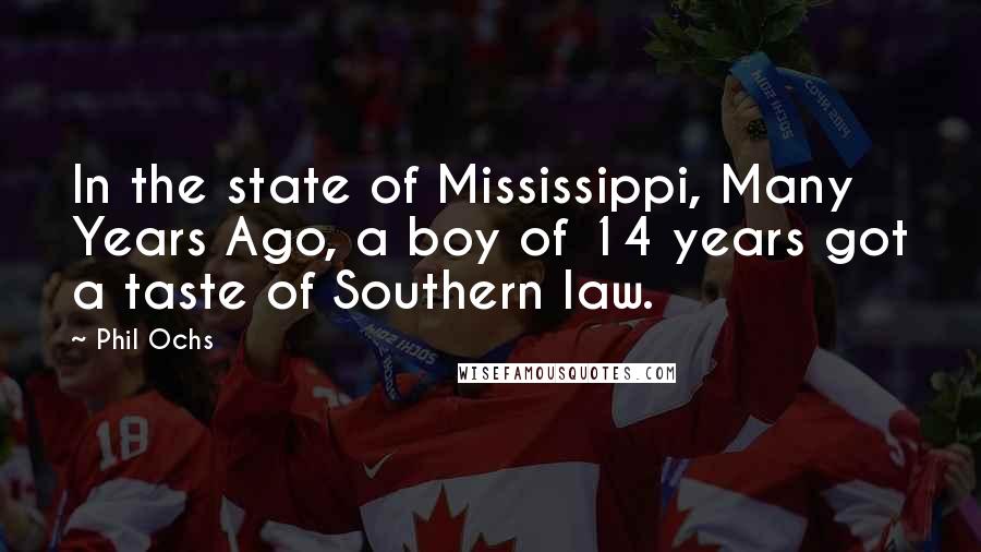 Phil Ochs Quotes: In the state of Mississippi, Many Years Ago, a boy of 14 years got a taste of Southern law.