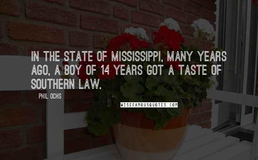 Phil Ochs Quotes: In the state of Mississippi, Many Years Ago, a boy of 14 years got a taste of Southern law.