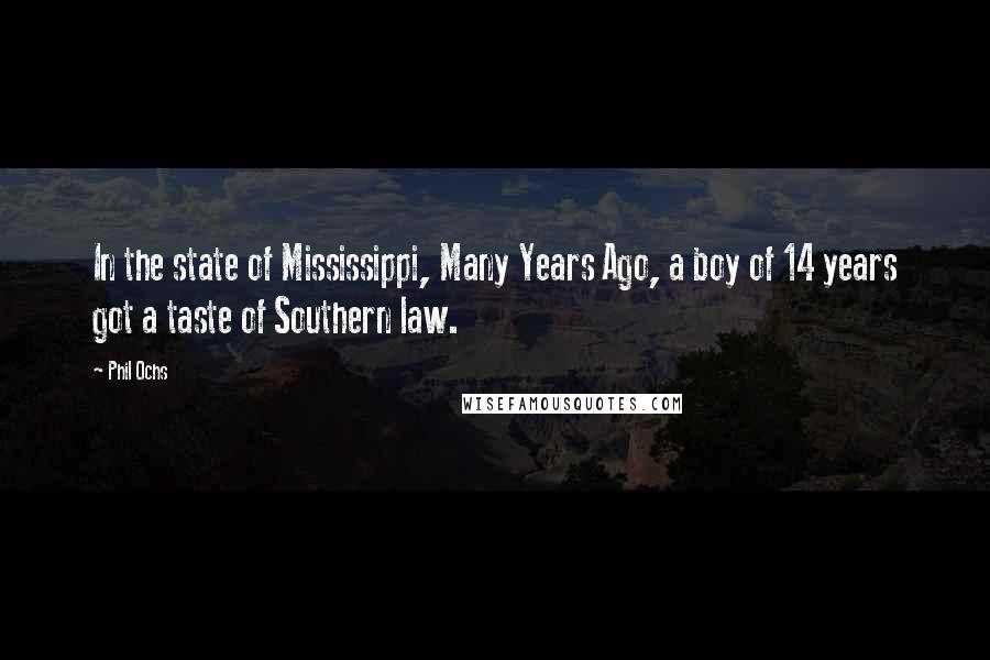 Phil Ochs Quotes: In the state of Mississippi, Many Years Ago, a boy of 14 years got a taste of Southern law.
