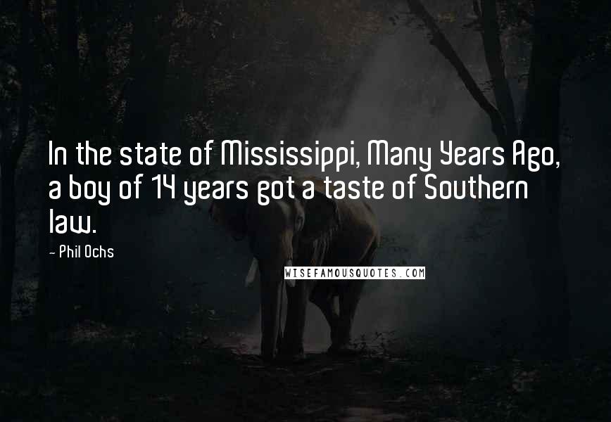 Phil Ochs Quotes: In the state of Mississippi, Many Years Ago, a boy of 14 years got a taste of Southern law.