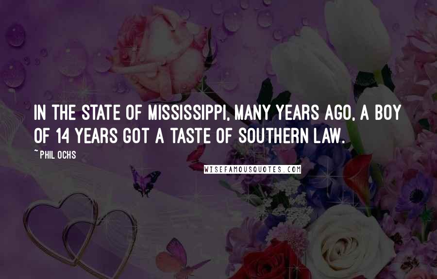 Phil Ochs Quotes: In the state of Mississippi, Many Years Ago, a boy of 14 years got a taste of Southern law.