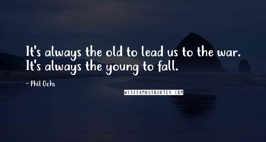 Phil Ochs Quotes: It's always the old to lead us to the war. It's always the young to fall.