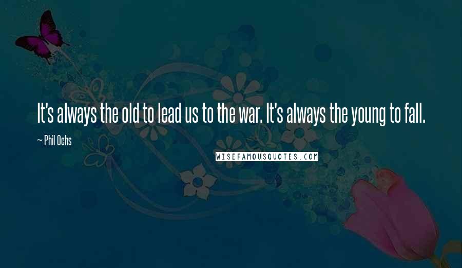 Phil Ochs Quotes: It's always the old to lead us to the war. It's always the young to fall.