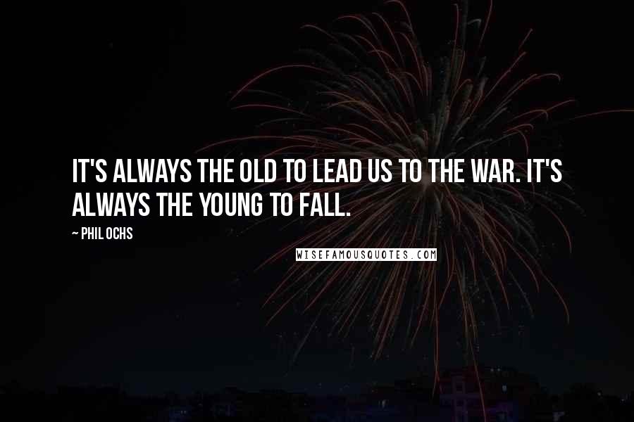 Phil Ochs Quotes: It's always the old to lead us to the war. It's always the young to fall.