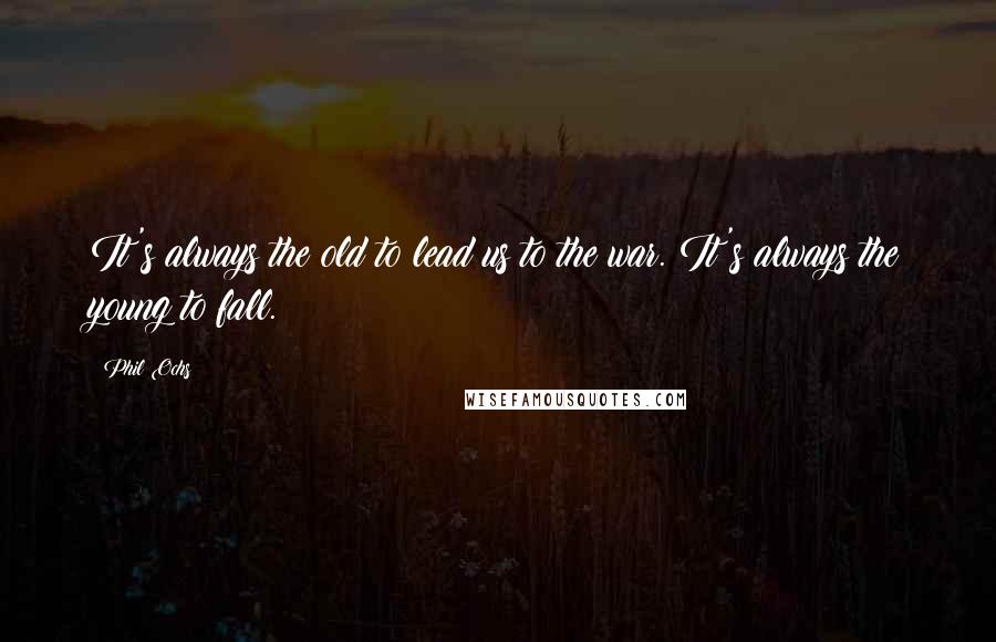 Phil Ochs Quotes: It's always the old to lead us to the war. It's always the young to fall.