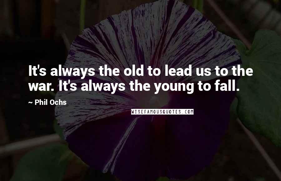 Phil Ochs Quotes: It's always the old to lead us to the war. It's always the young to fall.
