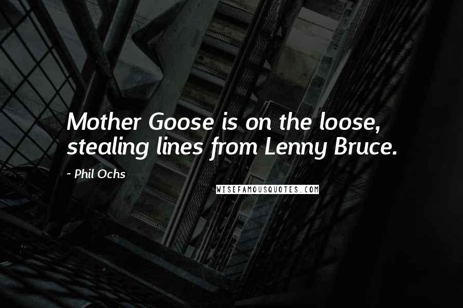 Phil Ochs Quotes: Mother Goose is on the loose, stealing lines from Lenny Bruce.