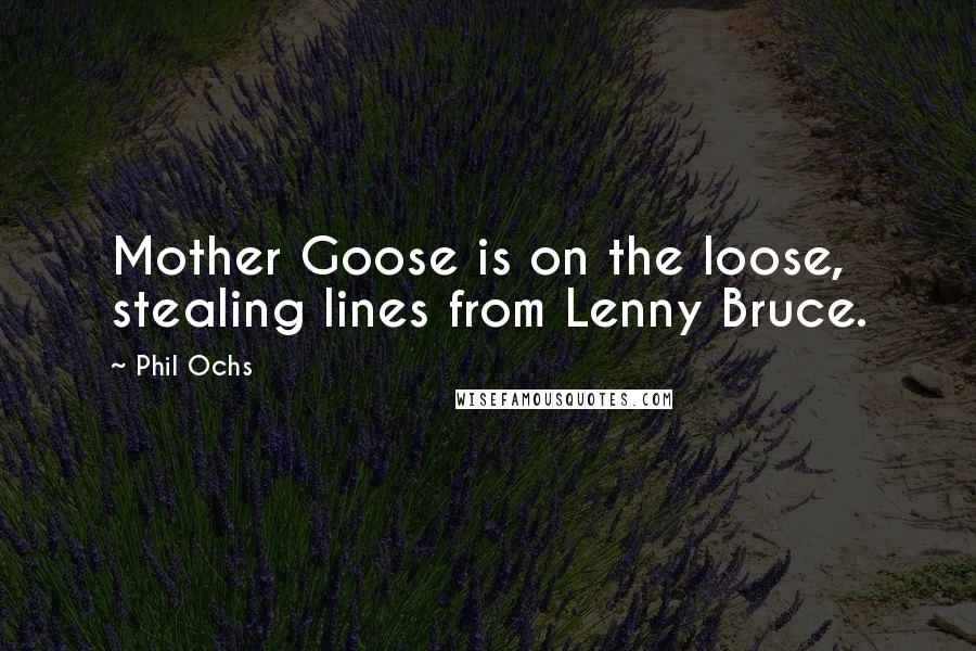 Phil Ochs Quotes: Mother Goose is on the loose, stealing lines from Lenny Bruce.