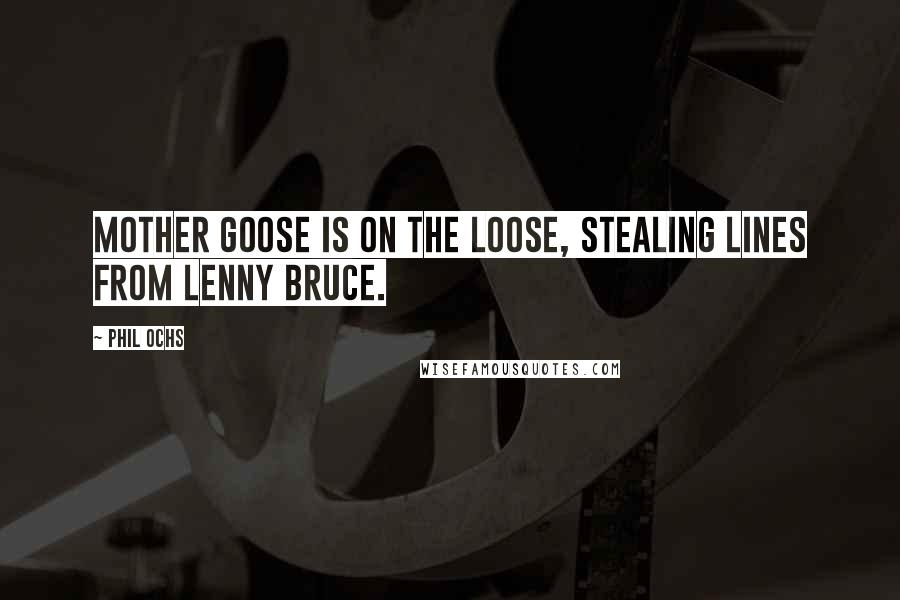 Phil Ochs Quotes: Mother Goose is on the loose, stealing lines from Lenny Bruce.