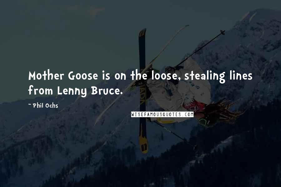 Phil Ochs Quotes: Mother Goose is on the loose, stealing lines from Lenny Bruce.