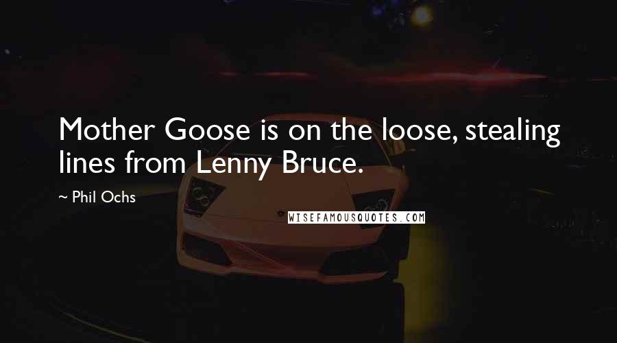 Phil Ochs Quotes: Mother Goose is on the loose, stealing lines from Lenny Bruce.