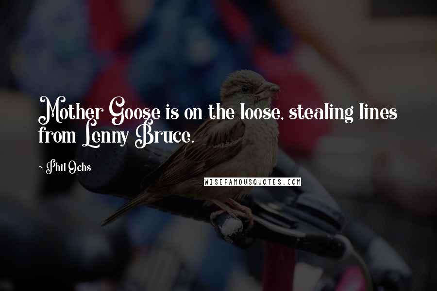 Phil Ochs Quotes: Mother Goose is on the loose, stealing lines from Lenny Bruce.