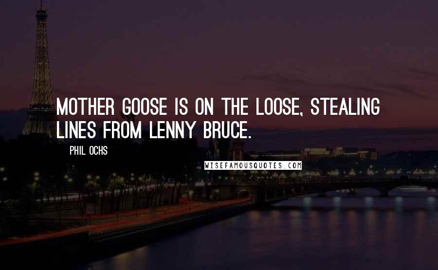 Phil Ochs Quotes: Mother Goose is on the loose, stealing lines from Lenny Bruce.