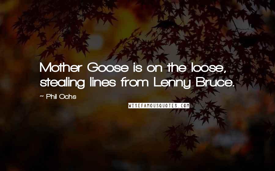 Phil Ochs Quotes: Mother Goose is on the loose, stealing lines from Lenny Bruce.