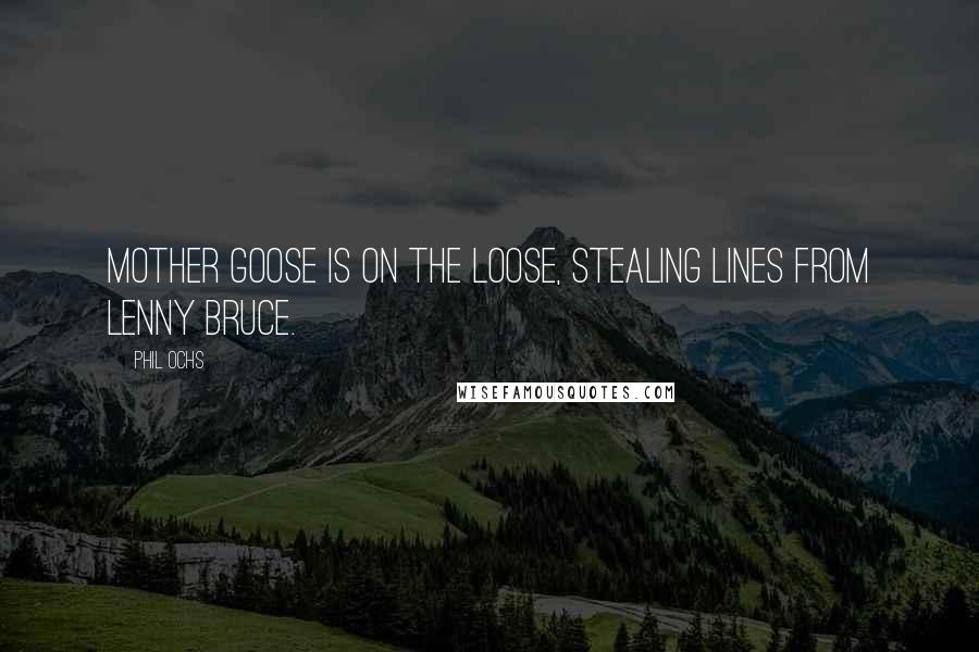 Phil Ochs Quotes: Mother Goose is on the loose, stealing lines from Lenny Bruce.